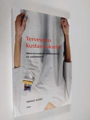 Mikko Alkio : Terveyden kustannuksella : miksi terveydenh...