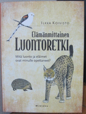 Ilkka Koivisto: Elämänmittainen luontoretki, Minerva 2011.