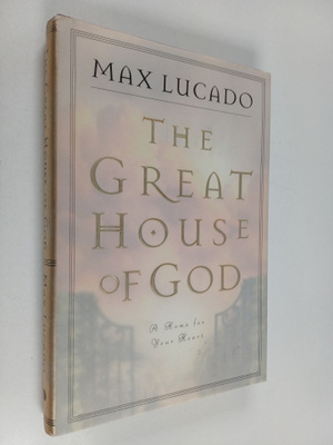 Max Lucado : The Great House of God : A Home for Your Heart