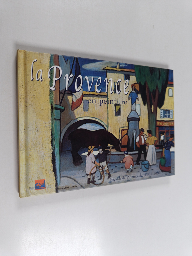 La Provence en peinture : Regards de Provence de 1830 a 1...