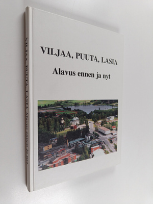 Viljaa, puuta, lasia : Alavus ennen ja nyt