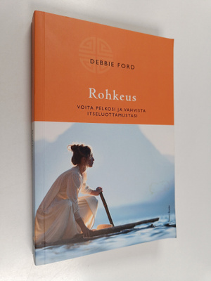 Debbie Ford : Rohkeus : voita pelkosi ja vahvista itseluo...