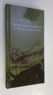 Antonio Paleario : Ristiinnaulittu Kristus ja hänen armot...
