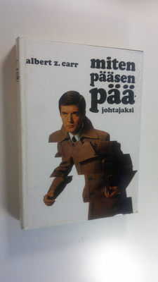 Albert Z. Carr : Miten pääsen pääjohtajaksi : Uran luomin...