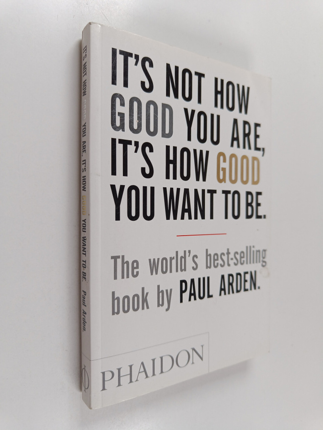 Paul Arden : It's not how good you are, it's how good you...