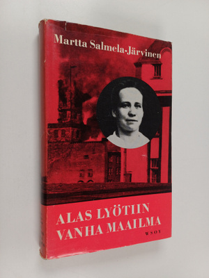 Martta Salmela-Järvinen : Alas lyötiin vanha maailma: mu...
