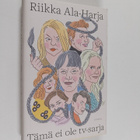 Riikka Ala-Harja : Tämä ei ole tv-sarja - tämä on romaani - pikkukuva 1
