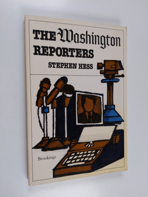 Stephen Hess : The Washington reporters : newswork