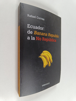 Rafael Correa : Ecuador : de Banana Republic a la No Repu...