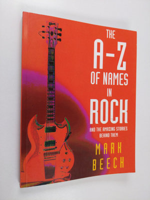 Mark Beech : The A-Z of names in rock and the amazing sto...
