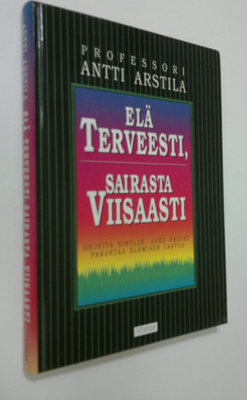Antti Arstila : Elä terveesti, sairasta viisaasti : ohjei...