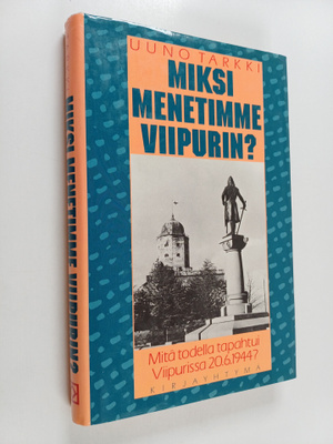 Uuno Tarkki : Miksi menetimme Viipurin : mitä todella tap...
