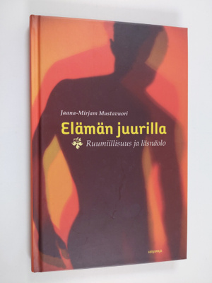 Jaana-Mirjam Mustavuori : Elämän juurilla : ruumiillisuus...