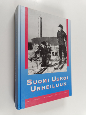 Suomi uskoi urheiluun : Suomen urheilun ja liikunnan hist...