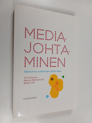 Mediajohtaminen : näkökulmia uudistuvaan media-alaan