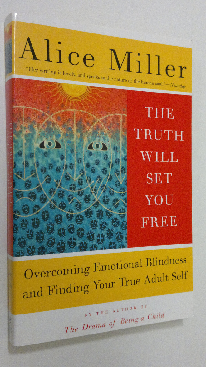 Alice Miller : The Truth Will Set You Free : overcoming e...