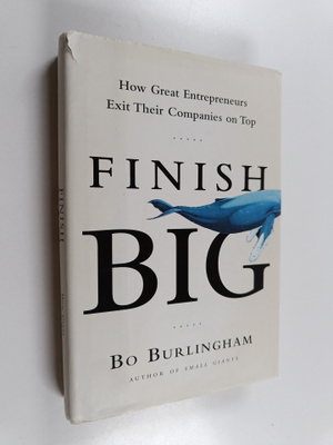 Bo Burlingham : Finish Big - How Great Entrepreneurs Exit...