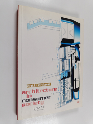 Antti Ahlava : Architecture in consumer society (signeera...