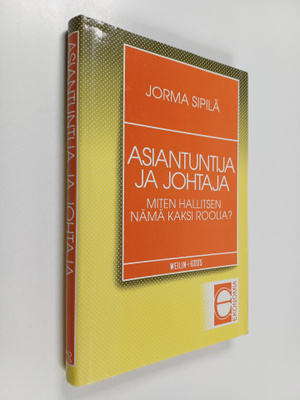 Jorma Sipilä : Asiantuntija ja johtaja : miten hallitsen ...