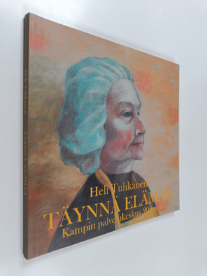 Heli Tuhkanen : Täynnä elämää : Kampin palvelukeskus 20 v...