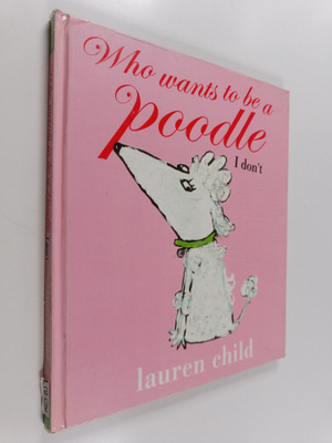 Lauren Child : Who wants to be a poodle I don't