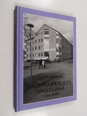 Hannele Wirilander : Kauppaopetusta Mikkelissä 1930-2000