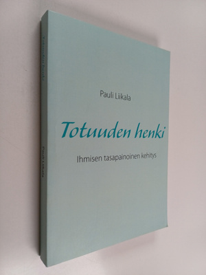 Pauli Liikala : Totuuden henki : Ihmisen tasapainoinen ke...