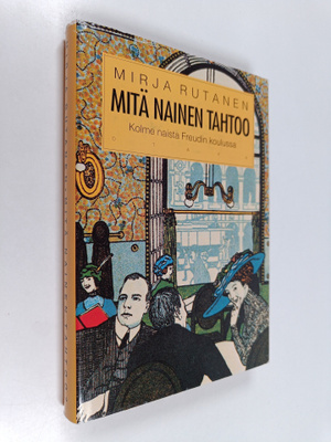 Mirja Rutanen : Mitä nainen tahtoo : kolme naista Freudin...
