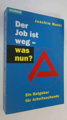 Joachim Merkl : Der Job ist weg - was nun? : Ein Ratgeber...