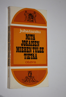 Juha Tanttu : Mitä jokaisen miehen tulee tietää - ainakin...