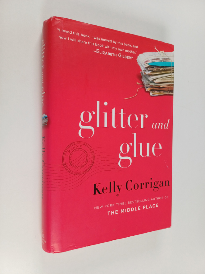 Kelly Corrigan : Glitter and Glue - A Memoir (signeerattu)