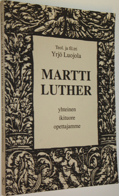 Yrjö Luojola : Martti Luther : yhteinen ikituore opettaja...