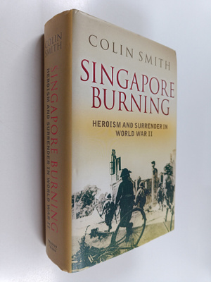 Colin Smith : Singapore Burning - Heroism and Surrender i...