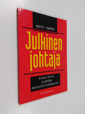 Matti Karhu : Julkinen johtaja : miten opit elämään media...