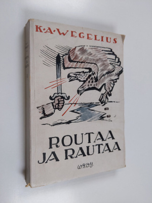 K. A. Wegelius : Routaa ja rautaa - Peräpohjolassa ja Kai...