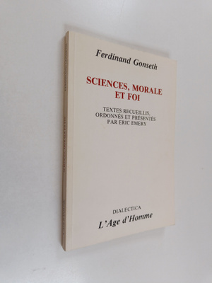Ferdinand Gonseth : Sciences, morale et foi - Textes recu...