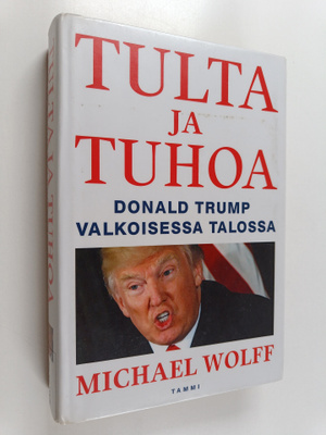 Michael Wolff : Tulta ja tuhoa : Donald Trump Valkoisessa...