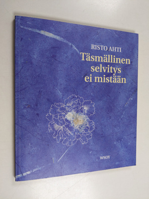 Risto Ahti : Täsmällinen selvitys ei mistään : runoelma