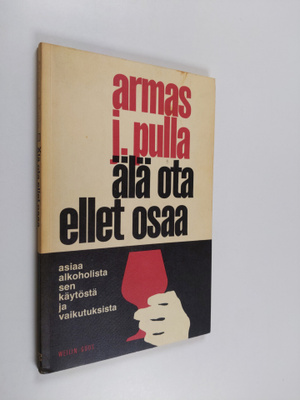 Armas J. Pulla : Älä ota ellet osaa : asiaa alkoholista, ...