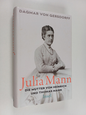 Dagmar von Gersdorff : Julia Mann, die Mutter von Heinric...