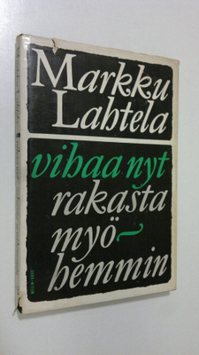 Markku Lahtela : Vihaa nyt - rakasta myöhemmin