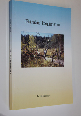 Tauno Pullinen : Elämäni korpimatka