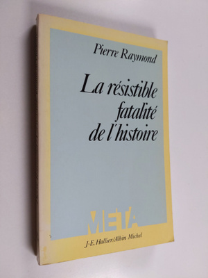 Pierre Raymond : La resistible fatalite de l'histoire