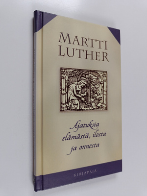 Martti Luther : Ajatuksia elämästä, ilosta ja onnesta