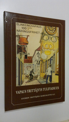 Vapaus Yrittäjyys Tulevaisuus : Elinkeinovapauden 100-vuo...