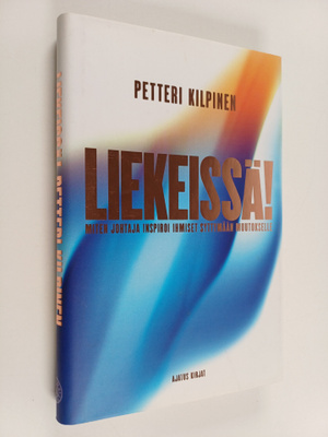 Petteri Kilpinen : Liekeissä! : miten johtaja inspiroi ih...