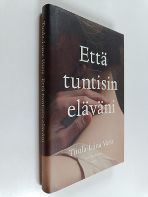Tuula-Liina Varis : Että tuntisin eläväni