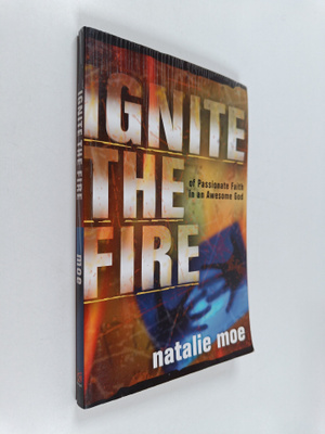 Natalie Moe : Ignite the Fire - Of Passionate Faith in an...