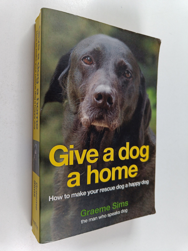 Graeme Sims : Give a Dog a Home : How to Make Your Rescue...