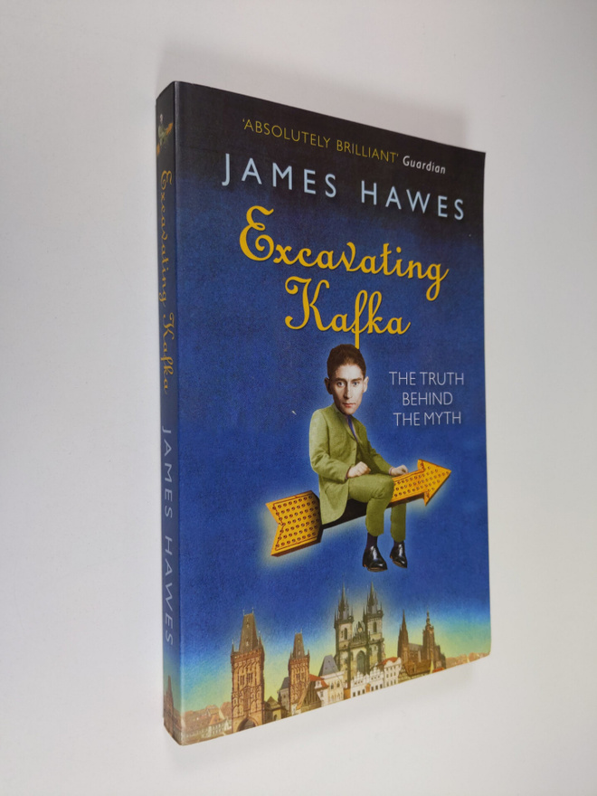 James Hawes : Excavating Kafka: The Truth Behind the Myth